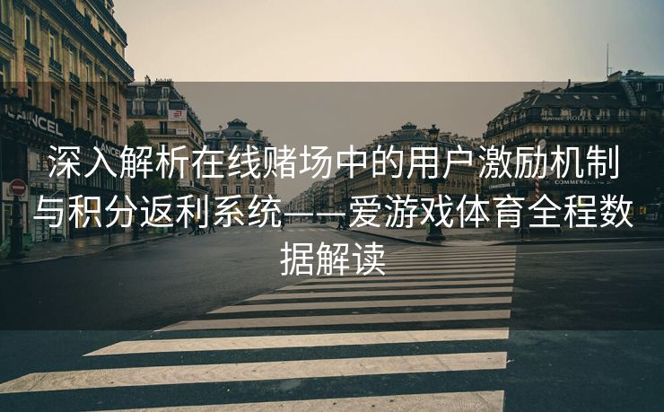 深入解析在线赌场中的用户激励机制与积分返利系统——爱游戏体育全程数据解读