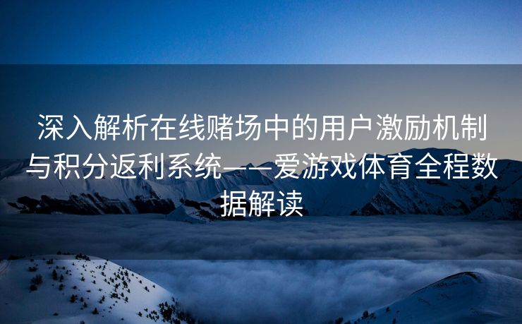 深入解析在线赌场中的用户激励机制与积分返利系统——爱游戏体育全程数据解读