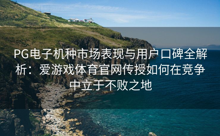 PG电子机种市场表现与用户口碑全解析：爱游戏体育官网传授如何在竞争中立于不败之地