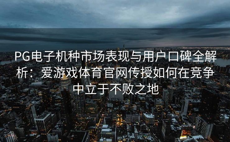 PG电子机种市场表现与用户口碑全解析：爱游戏体育官网传授如何在竞争中立于不败之地