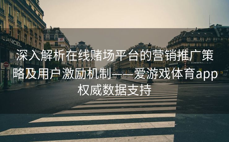 深入解析在线赌场平台的营销推广策略及用户激励机制——爱游戏体育app权威数据支持