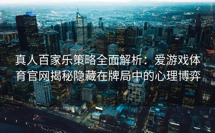 真人百家乐策略全面解析：爱游戏体育官网揭秘隐藏在牌局中的心理博弈