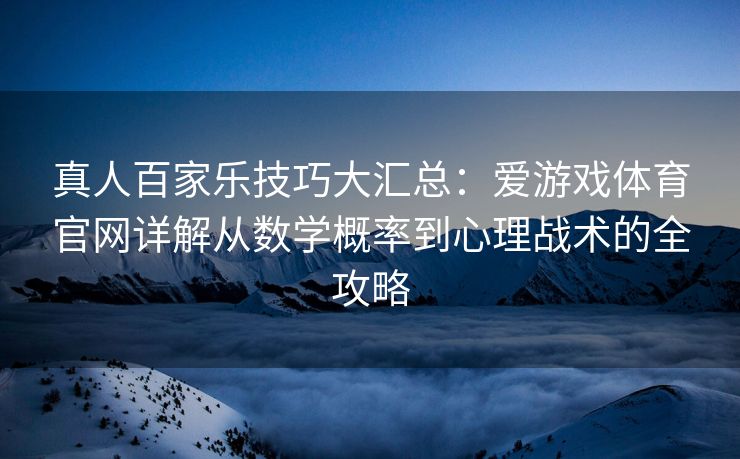 真人百家乐技巧大汇总：爱游戏体育官网详解从数学概率到心理战术的全攻略