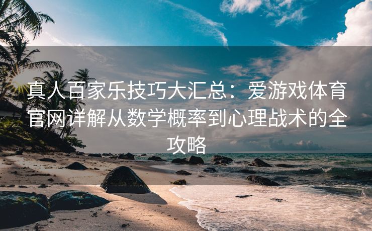 真人百家乐技巧大汇总：爱游戏体育官网详解从数学概率到心理战术的全攻略