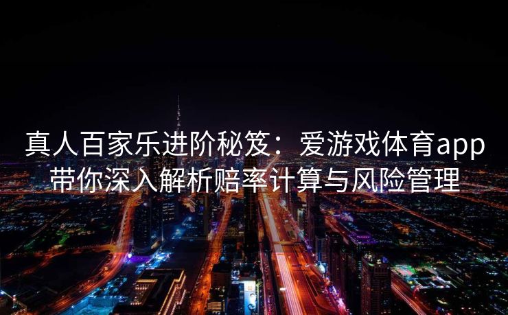 真人百家乐进阶秘笈：爱游戏体育app带你深入解析赔率计算与风险管理