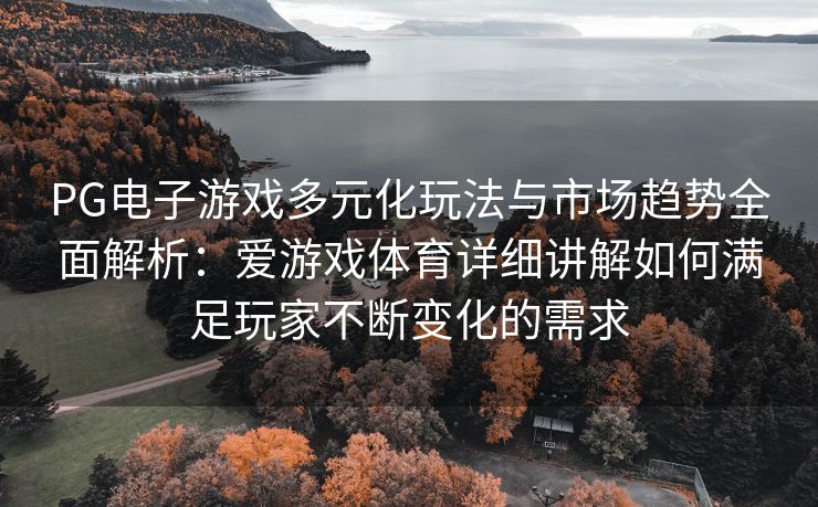 PG电子游戏多元化玩法与市场趋势全面解析：爱游戏体育详细讲解如何满足玩家不断变化的需求