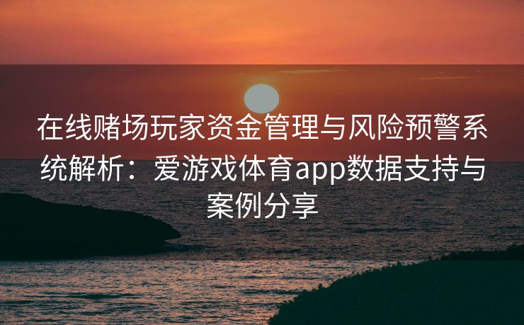 在线赌场玩家资金管理与风险预警系统解析：爱游戏体育app数据支持与案例分享