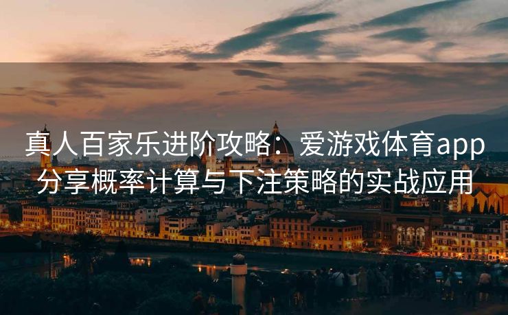 真人百家乐进阶攻略：爱游戏体育app分享概率计算与下注策略的实战应用