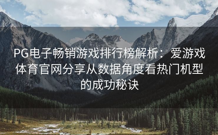 PG电子畅销游戏排行榜解析：爱游戏体育官网分享从数据角度看热门机型的成功秘诀