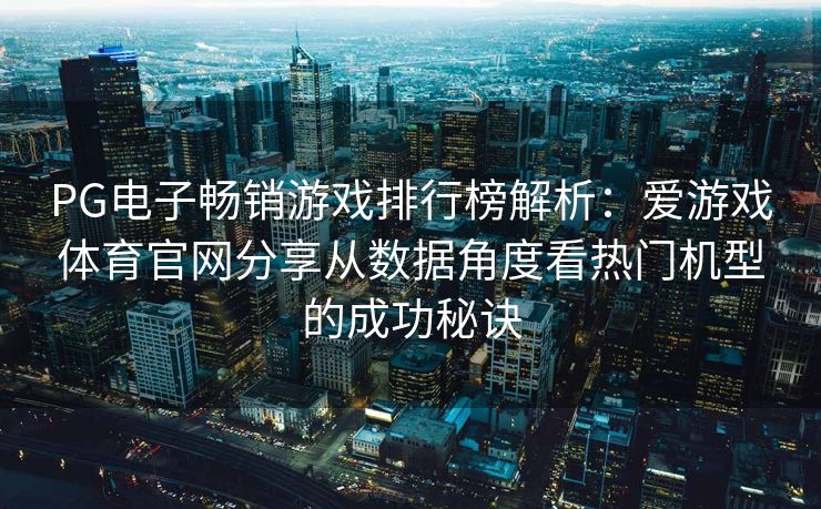 PG电子畅销游戏排行榜解析：爱游戏体育官网分享从数据角度看热门机型的成功秘诀