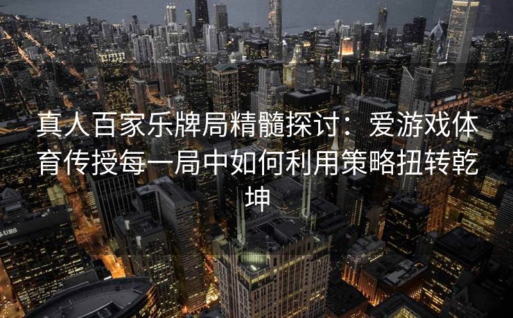 真人百家乐牌局精髓探讨：爱游戏体育传授每一局中如何利用策略扭转乾坤