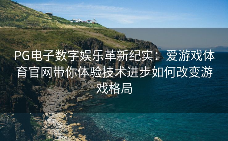 PG电子数字娱乐革新纪实：爱游戏体育官网带你体验技术进步如何改变游戏格局