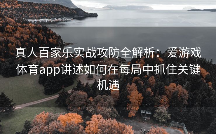 真人百家乐实战攻防全解析：爱游戏体育app讲述如何在每局中抓住关键机遇