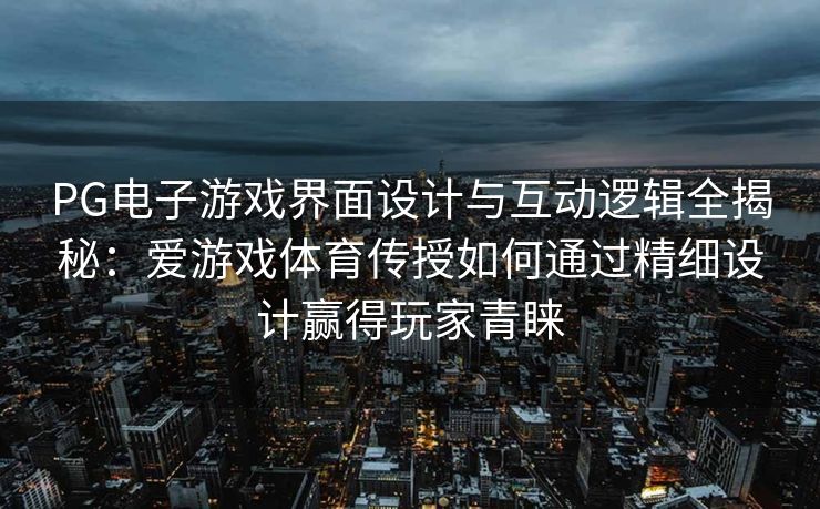 PG电子游戏界面设计与互动逻辑全揭秘：爱游戏体育传授如何通过精细设计赢得玩家青睐