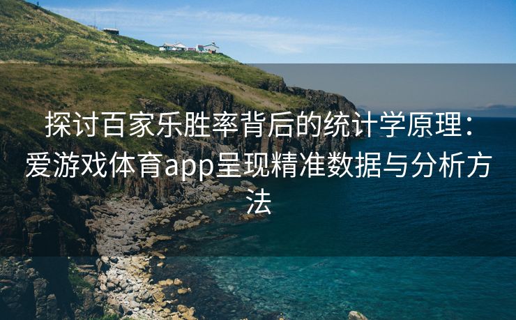 探讨百家乐胜率背后的统计学原理：爱游戏体育app呈现精准数据与分析方法