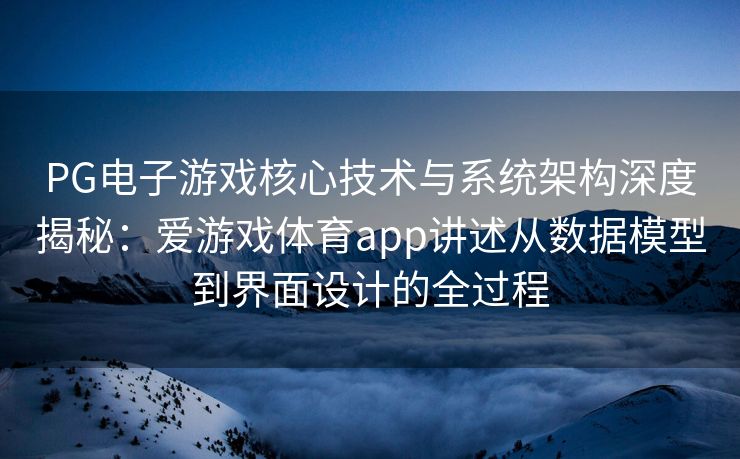 PG电子游戏核心技术与系统架构深度揭秘：爱游戏体育app讲述从数据模型到界面设计的全过程