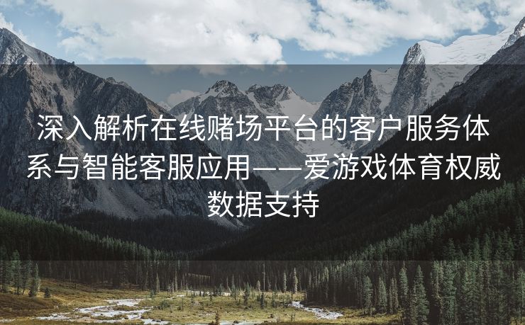 深入解析在线赌场平台的客户服务体系与智能客服应用——爱游戏体育权威数据支持