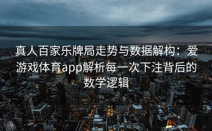 真人百家乐牌局走势与数据解构：爱游戏体育app解析每一次下注背后的数学逻辑