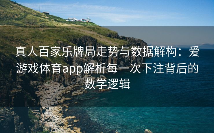 真人百家乐牌局走势与数据解构：爱游戏体育app解析每一次下注背后的数学逻辑