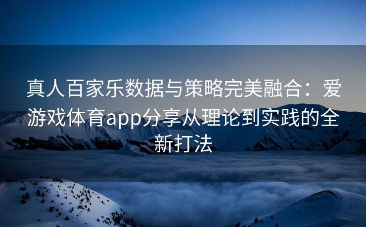 真人百家乐数据与策略完美融合：爱游戏体育app分享从理论到实践的全新打法