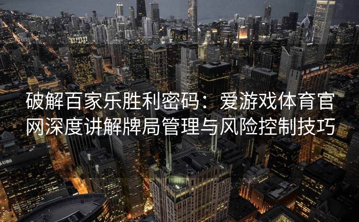 破解百家乐胜利密码：爱游戏体育官网深度讲解牌局管理与风险控制技巧