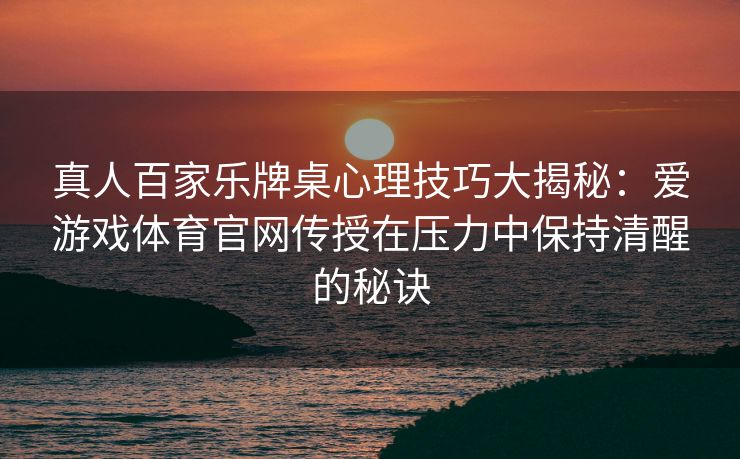 真人百家乐牌桌心理技巧大揭秘：爱游戏体育官网传授在压力中保持清醒的秘诀