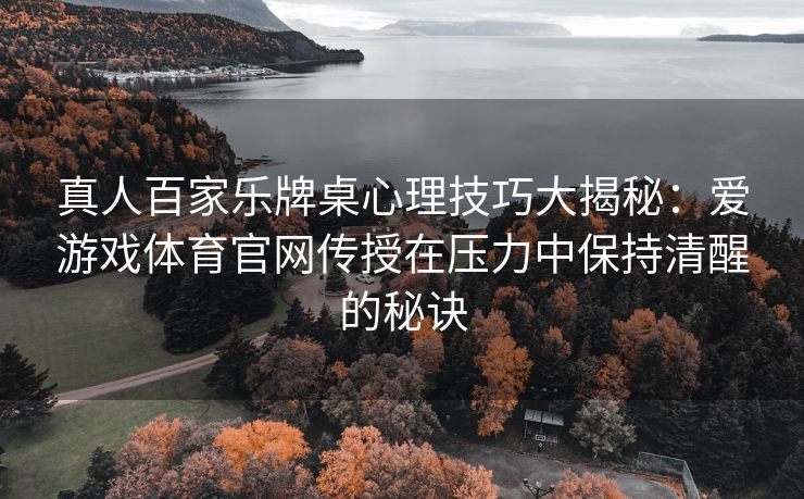 真人百家乐牌桌心理技巧大揭秘：爱游戏体育官网传授在压力中保持清醒的秘诀