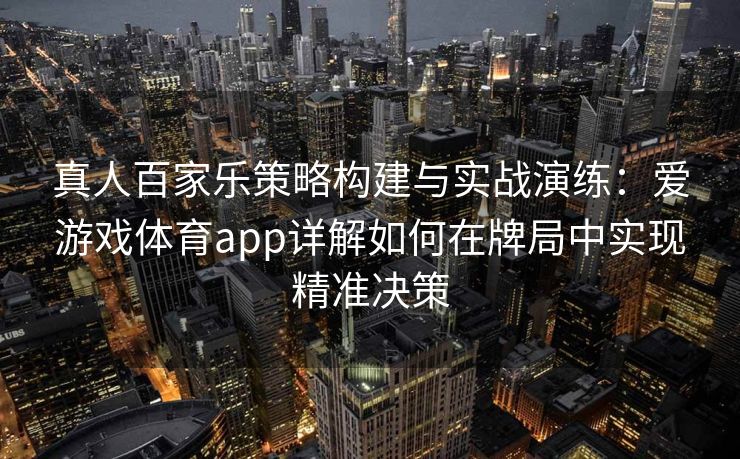 真人百家乐策略构建与实战演练：爱游戏体育app详解如何在牌局中实现精准决策