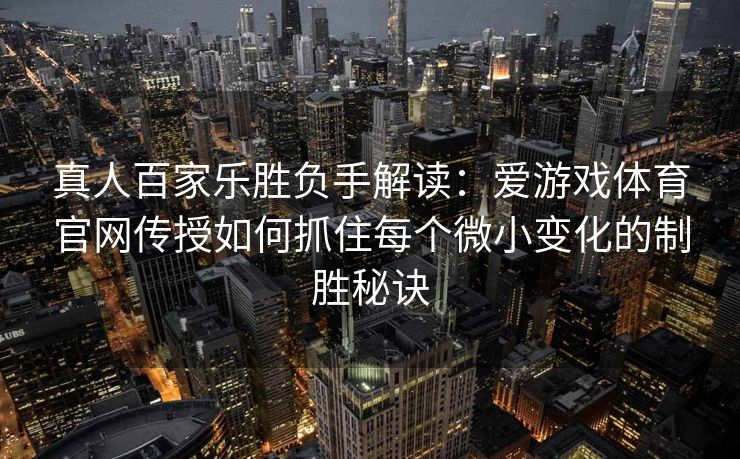 真人百家乐胜负手解读：爱游戏体育官网传授如何抓住每个微小变化的制胜秘诀